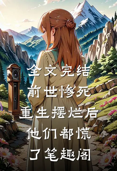 全文完结前世惨死,重生摆烂后他们都慌了笔趣阁