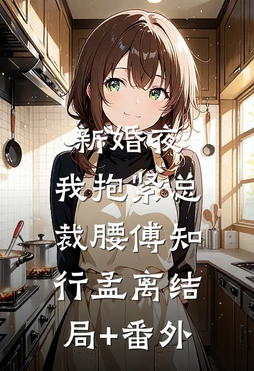 新婚夜：我抱紧总裁腰傅知行孟离结局+番外