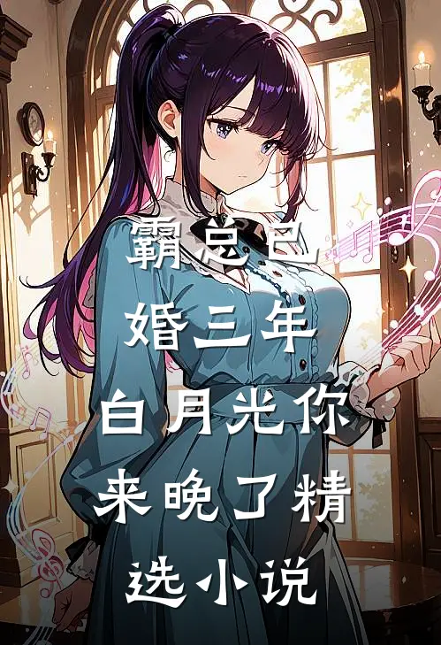 霸总已婚三年，白月光你来晚了精选小说