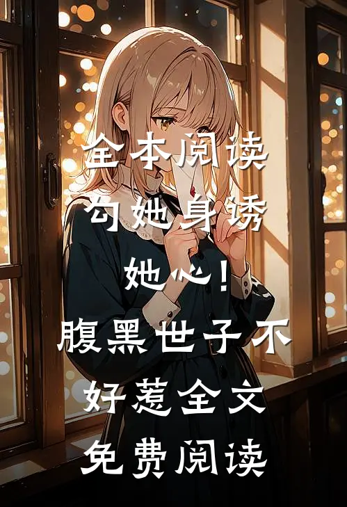 全本阅读勾她身诱她心!腹黑世子不好惹全文免费阅读