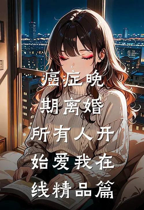 癌症晚期离婚,所有人开始爱我在线精品篇