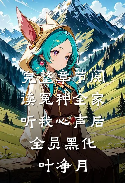 完整章节阅读冤种全家听我心声后,全员黑化叶净月