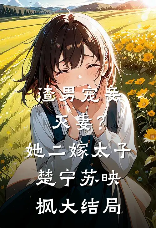 渣男宠妾灭妻？她二嫁太子楚宁苏映枫大结局