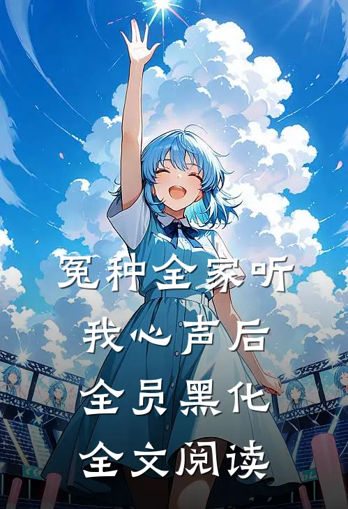 冤种全家听我心声后，全员黑化全文阅读