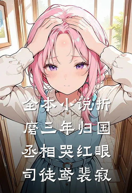 全本小说折磨三年归国,丞相哭红眼(司徒鸢裴寂)