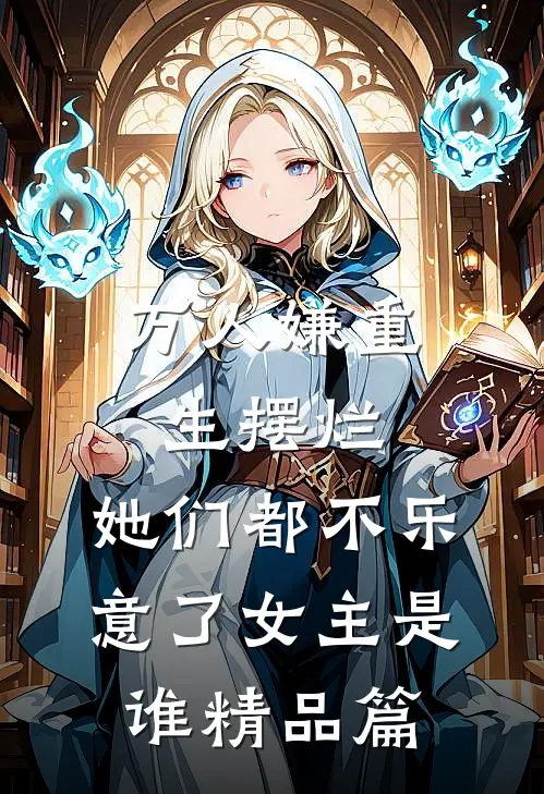 万人嫌重生摆烂,她们都不乐意了女主是谁精品篇