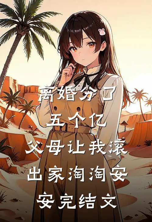 离婚分了五个亿，父母让我滚出家淘淘安安完结文