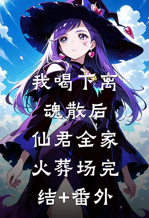 我喝下离魂散后，仙君全家火葬场完结+番外