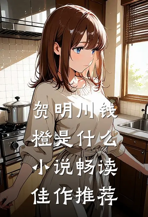 贺明川钱橙是什么小说畅读佳作推荐