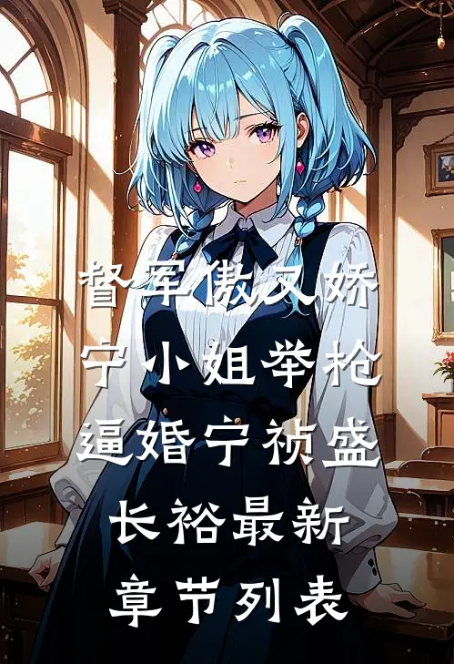 督军傲又娇，宁小姐举枪逼婚宁祯盛长裕最新章节列表