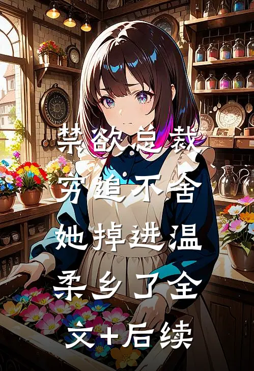 禁欲总裁穷追不舍，她掉进温柔乡了全文+后续