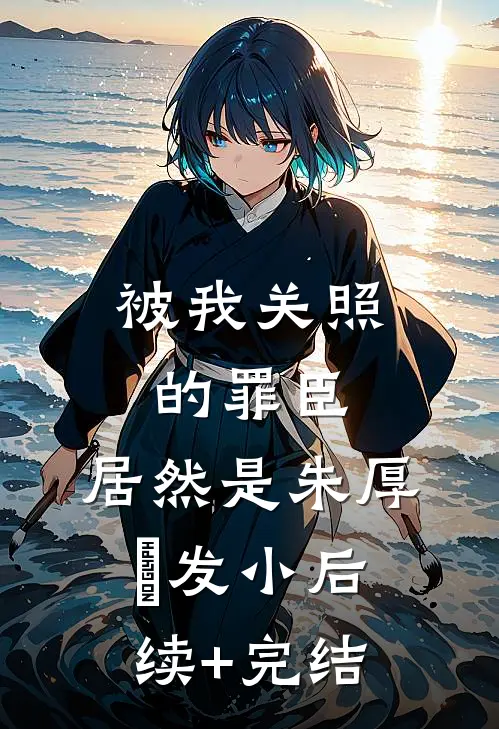 被我关照的罪臣，居然是朱厚熜发小后续+完结
