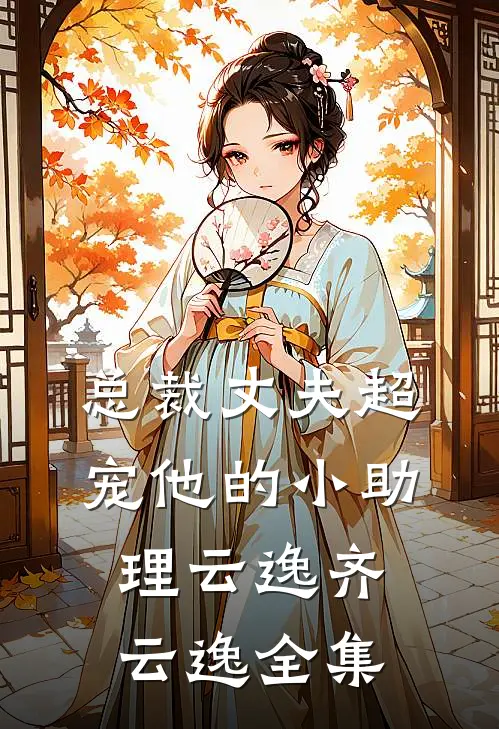 总裁丈夫超宠他的小助理云逸齐云逸全集