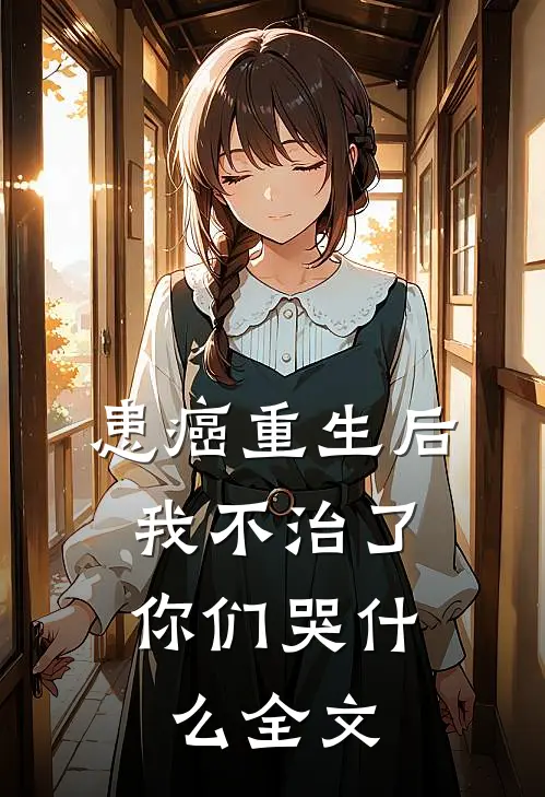患癌重生后我不治了，你们哭什么全文