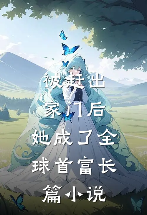 被赶出家门后，她成了全球首富长篇小说