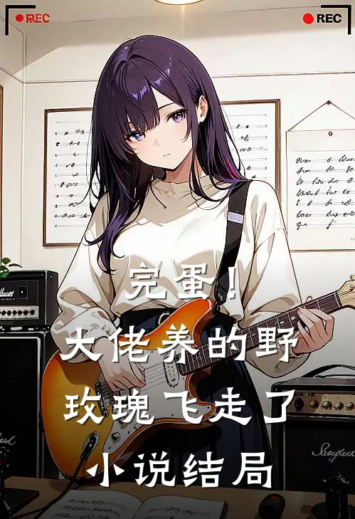 完蛋！大佬养的野玫瑰飞走了小说结局