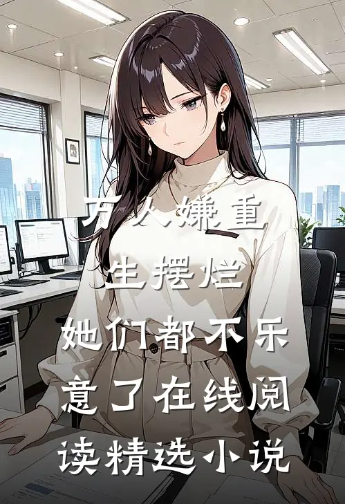 万人嫌重生摆烂,她们都不乐意了 在线阅读精选小说