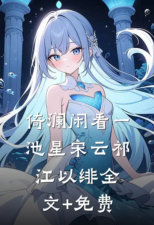 倚澜闲看一池星宋云祁江以绯全文+免费