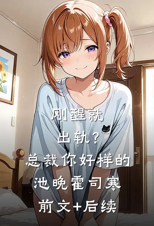 刚醒就出轨？总裁你好样的池晚霍司寒前文+后续