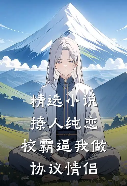 精选小说撩人纯恋：校霸逼我做协议情侣